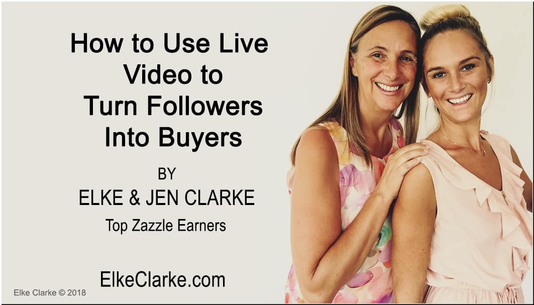 How to Use Live Video to Turn Followers Into Buyers by Elke Clarke and Jen Clarke Top Zazzle Earners