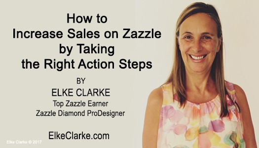 How to Increase Sales on Zazzle by Taking the Right Action Steps Article by Elke Clarke Top Zazzle Earner Zazzle Diamond ProDesigner