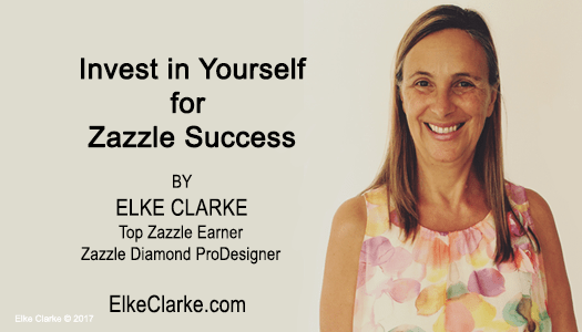 Invest in Yourself for Zazzle Success by Elke Clarke Top Zazzle Earner