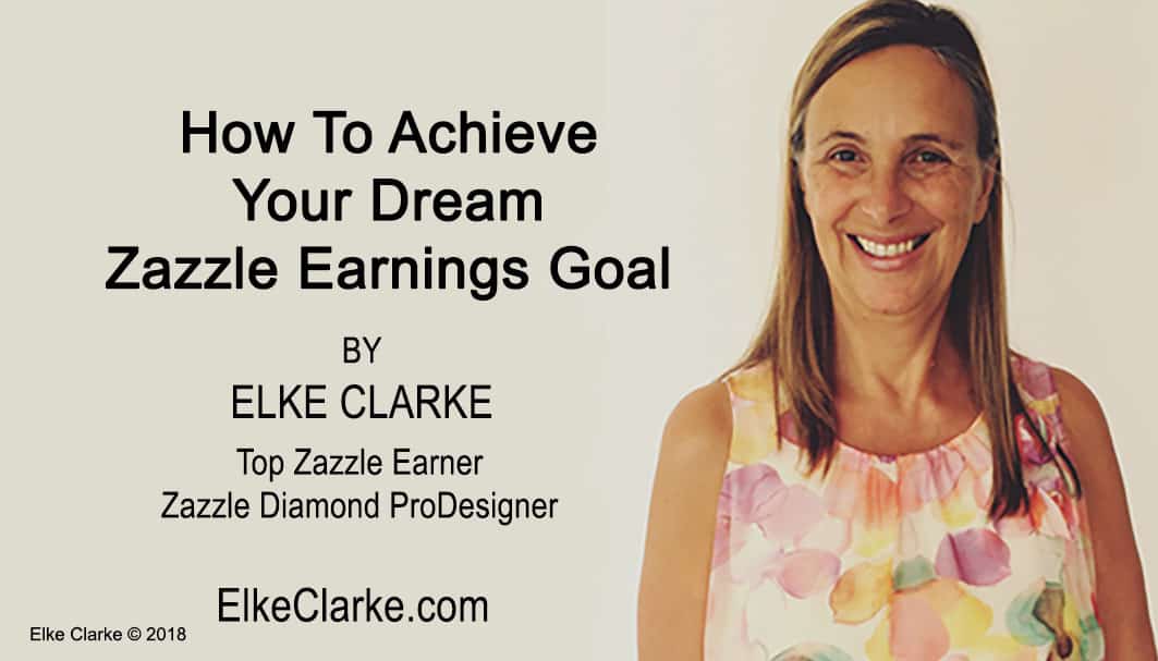 How to Achieve Your Dream Zazzle Earnings Goal by Elke Clarke Top Zazzle Earner