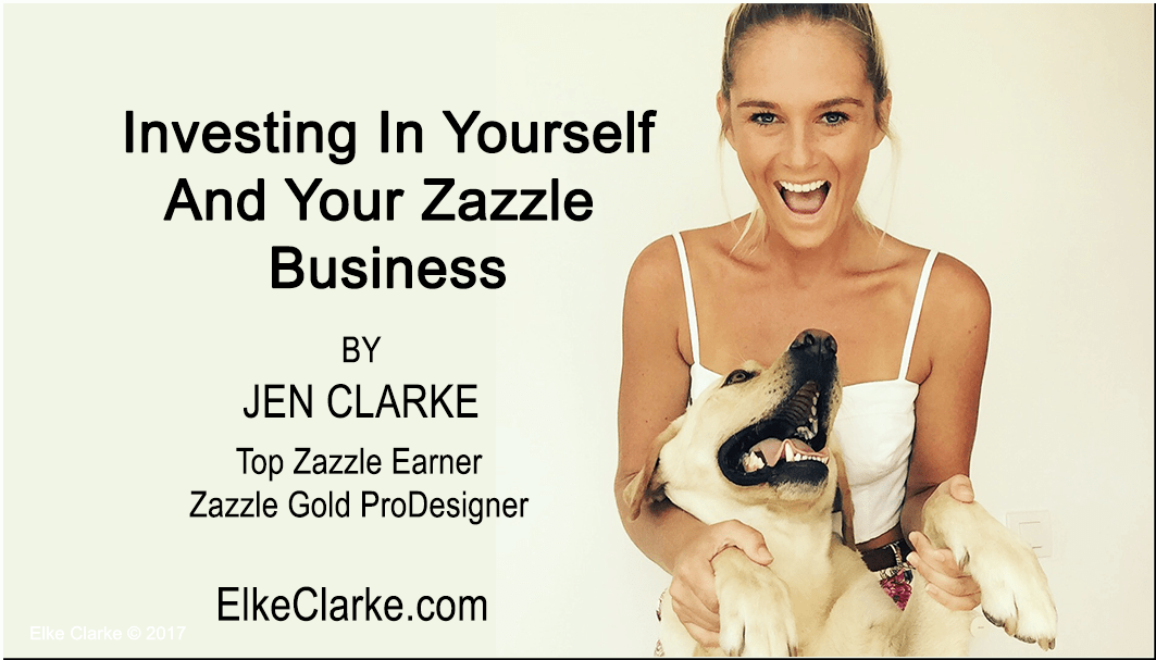 Investing In Yourself and Your Zazzle Business by Jen Clarke Top Zazzle Earner and Gold ProDesigner