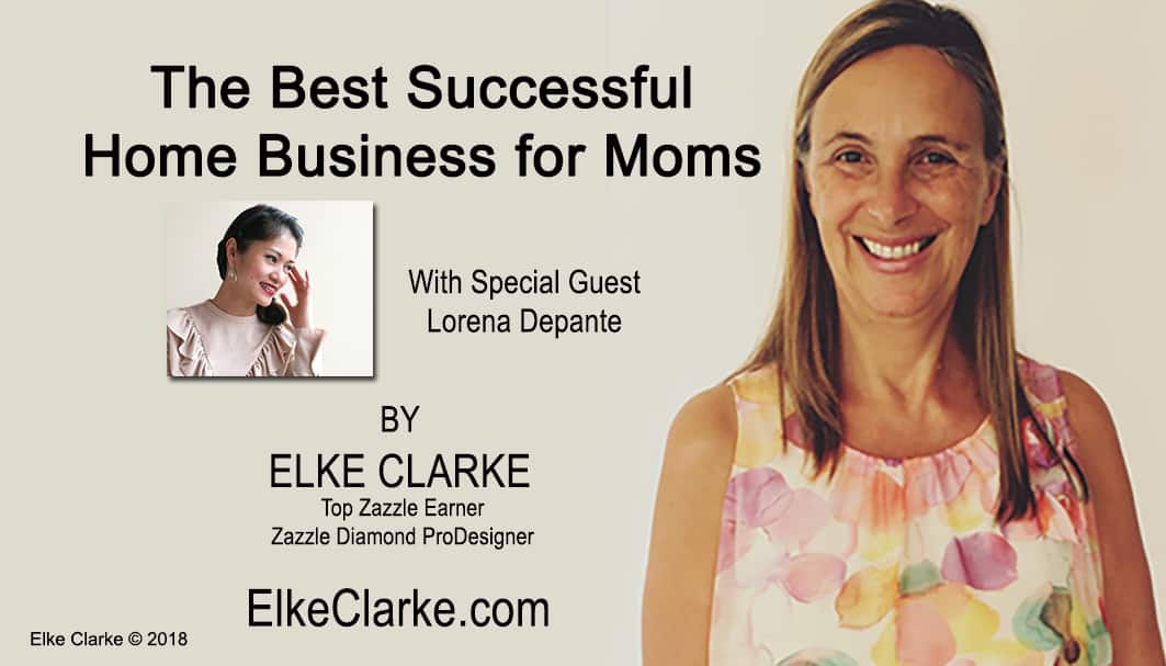 The Best Successful Home Business for Moms Article by Elke Clarke Top Zazzle Earner with Guest Lorena Depante Mom and Zazzle Entrepreneur