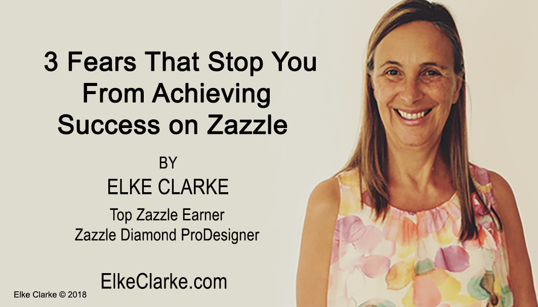 3 Fears That Stop You From Achieving Success on Zazzle by Elke Clarke, Top Zazzle Earner