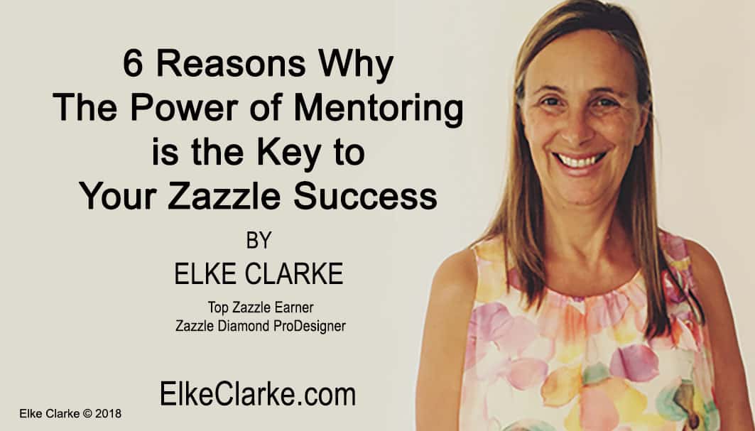 6 Reasons Why The Power of Mentoring is the Key to Your Zazzle Success Article by Elke Clarke Top Zazzle Earner