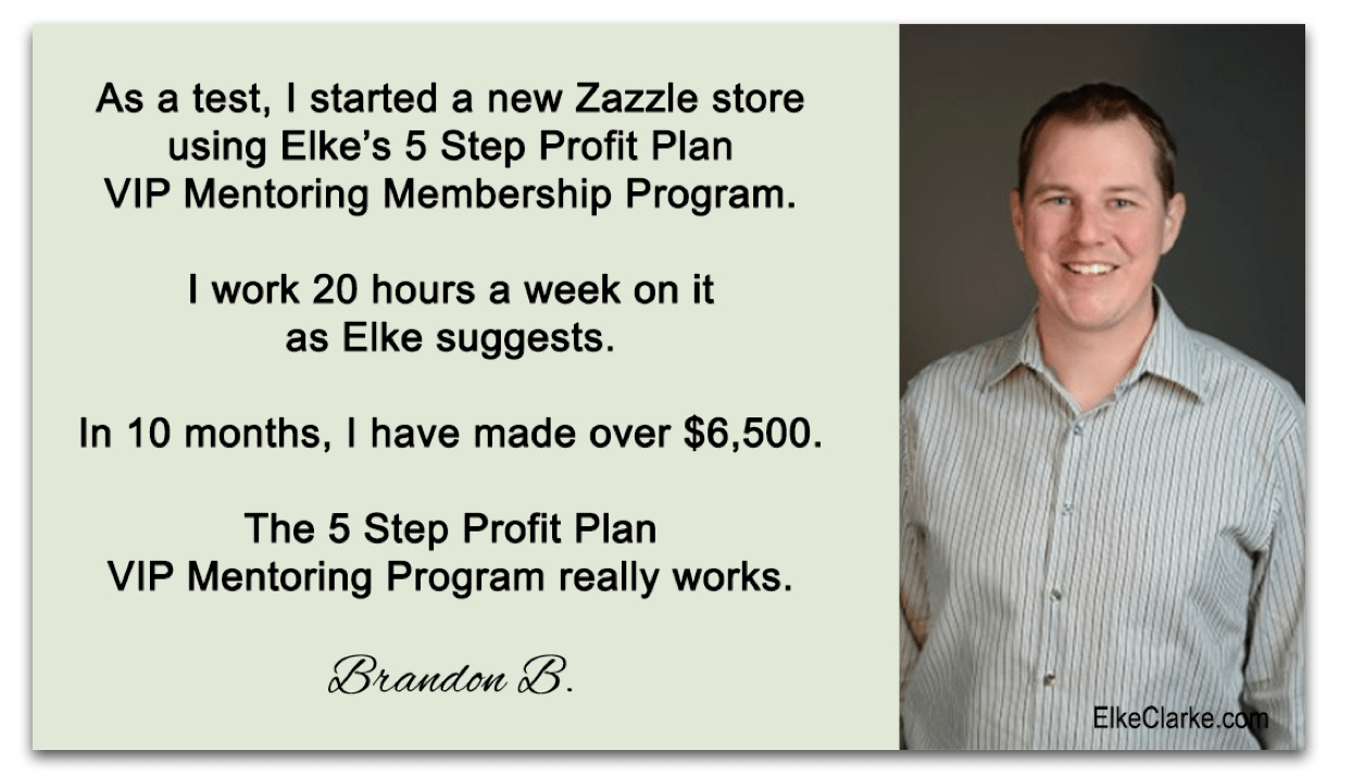 Brandon Testimonial 5 Step Profit plan with elke Clarke Top Zazzle Earner