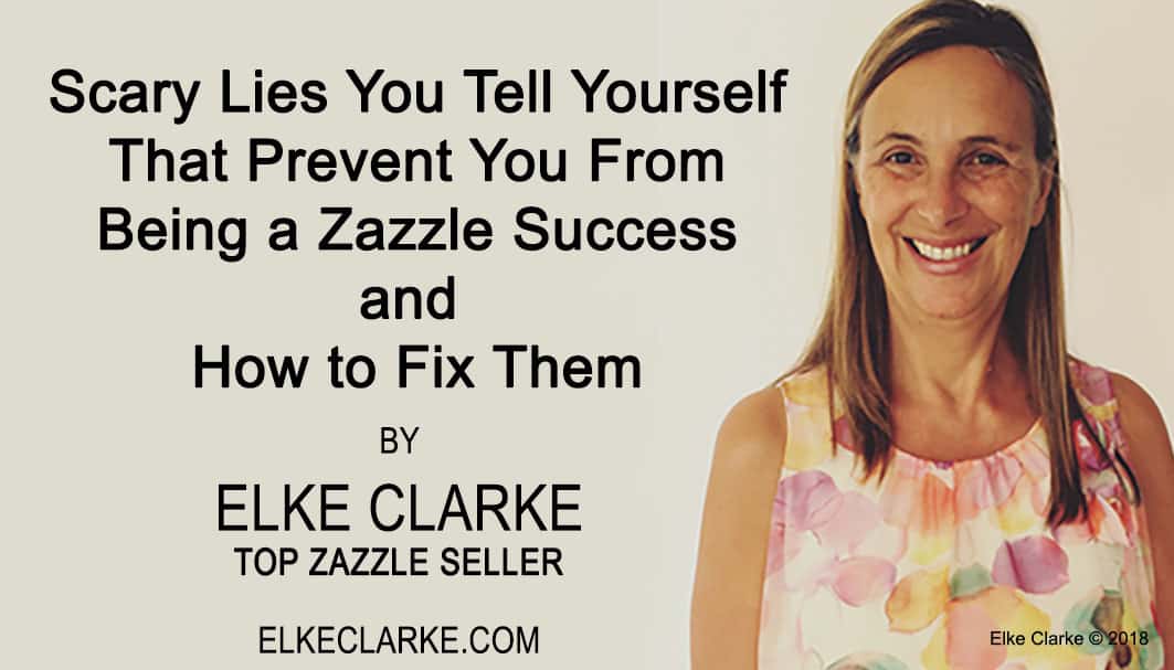 Scary Lies You Tell Yourself That Prevent You From Being a Zazzle Success and How to Fix Them by Elke Clarke Top Seller on Zazzle
