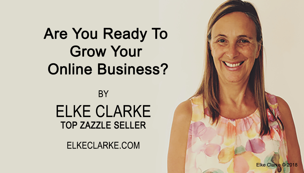 Are You Ready to Grow Your Online Business? by Elke Clarke, Top Zazzle Seller
