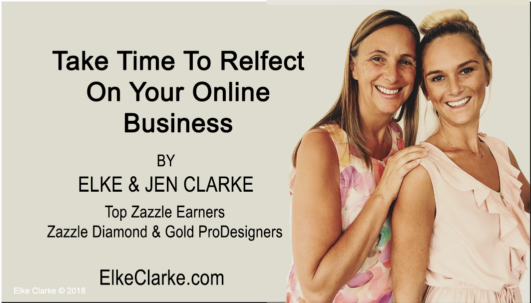 Take Time To Relfect On Your Online Business by Elke and Jen Clarke, Top Zazzle Earners & Diamond and Gold ProDesigners