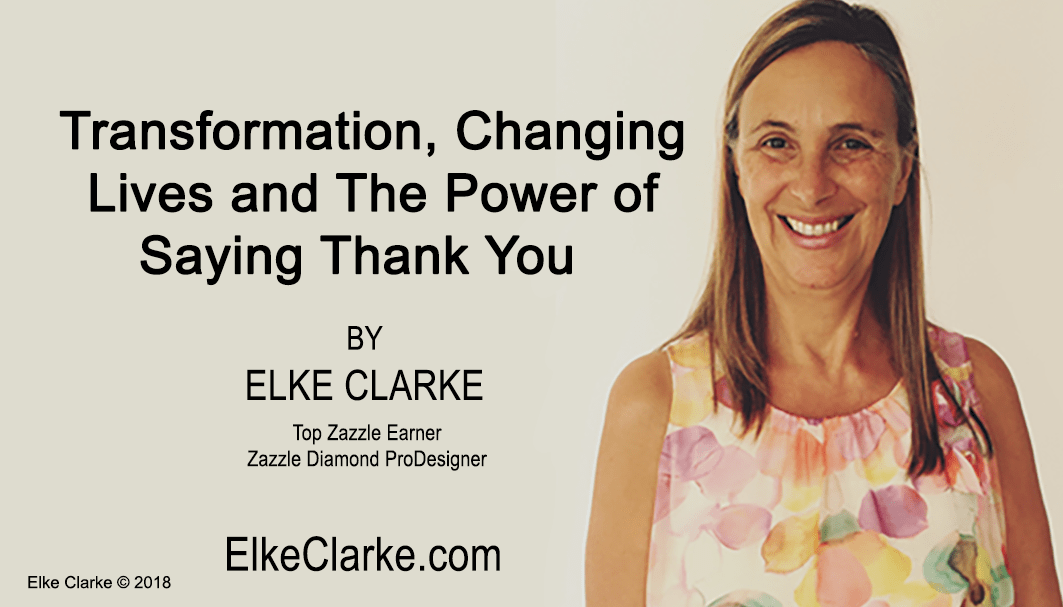 Transformation Changing Lives and the Power of Saying Thank You by Elke Clarke, Top Zazzle Earner