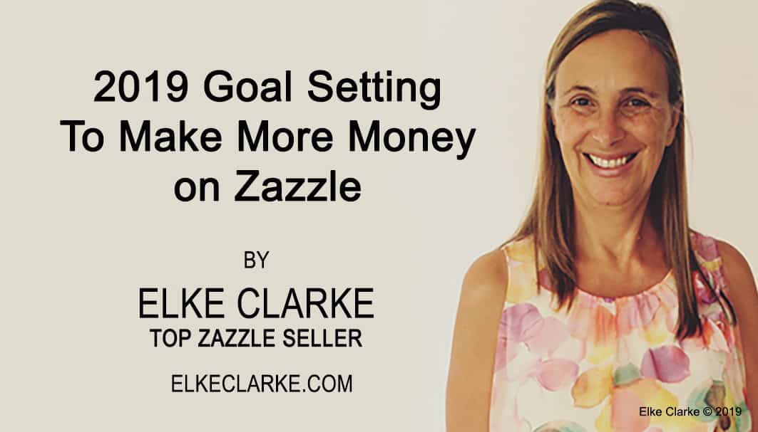 2019 Goal Setting To Make More Money on Zazzle Article by Elke Clarke Top Seller on Zazzle