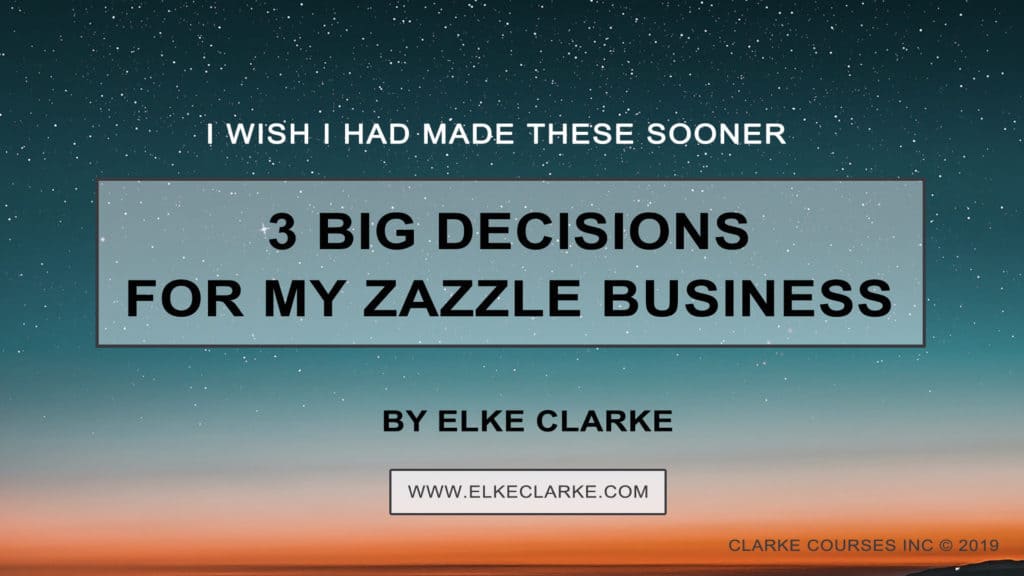 Elke Clarke | 3 Big Decisions I Wish I had Made Sooner For My Zazzle Business