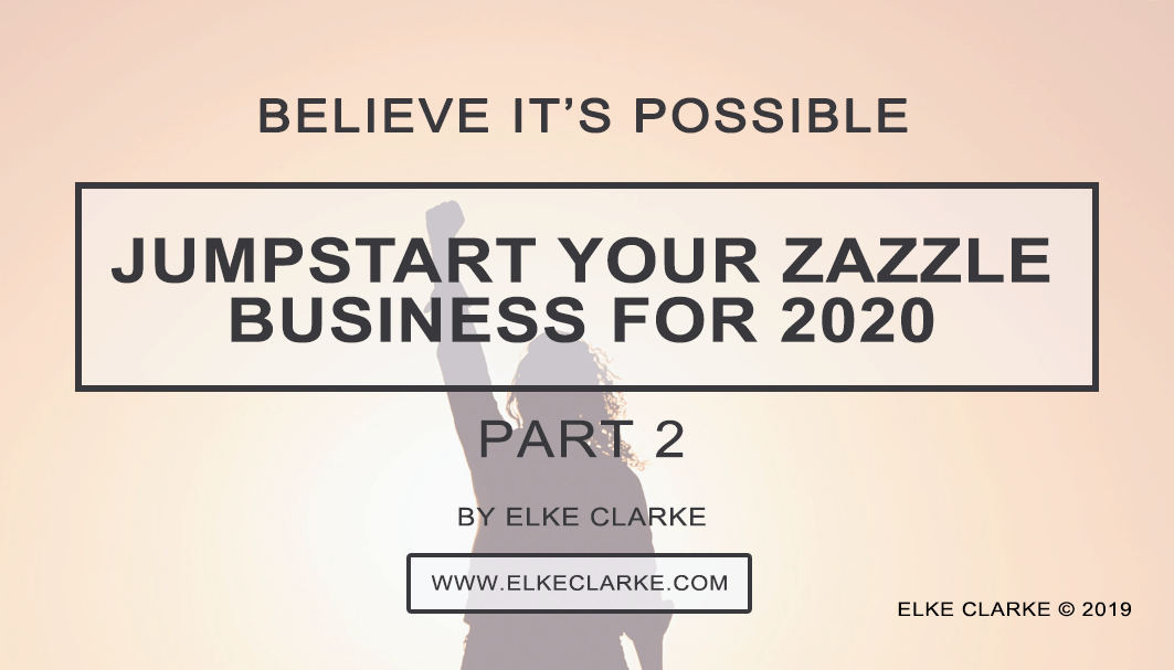 Elke Clarke | Believe It's Possible Jumpstart Your Zazzle Business for 2020 by Jen Clarke, Top Zazzle Earner