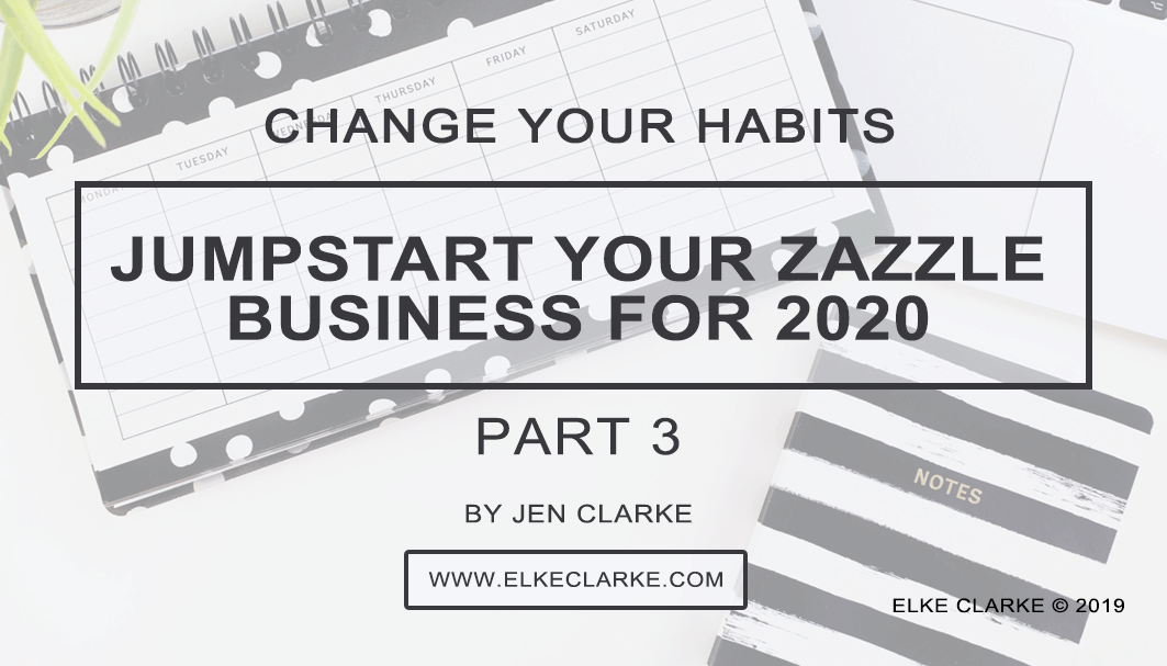 Elke Clarke | Change Your Habits and Jumpstart Your Zazzle Business for 2020, by Jen Clarke, Top Zazzle Earner