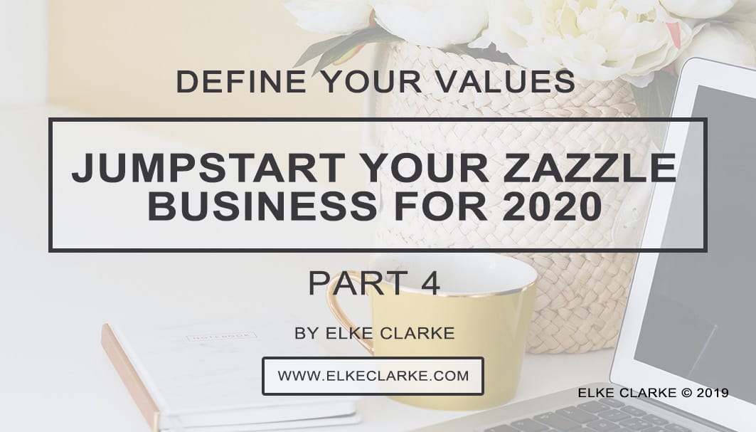 Elke Clarke | Define Your Values Jumpstart Your Zazzle Business for 2020 Part 4