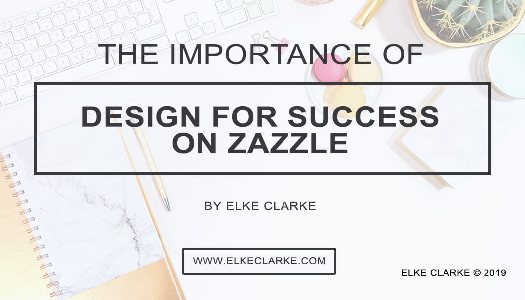 Elke Clarke | The Importance Design for Success on Zazzle