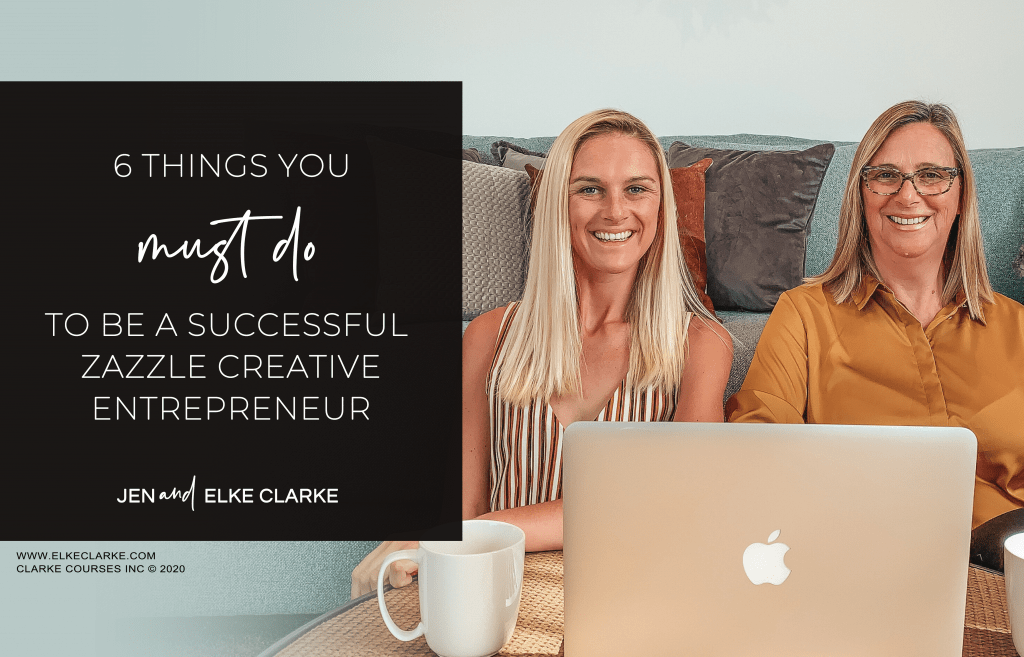 Jen and Elke Clarke | 6 Things You Must Do to be a Successful Zazzle Creative Entrepreneur